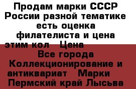 Продам марки СССР России разной тематике есть оценка филателиста и цена этим кол › Цена ­ 150 000 - Все города Коллекционирование и антиквариат » Марки   . Пермский край,Лысьва г.